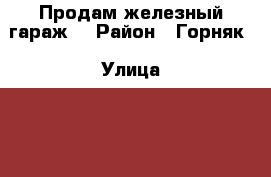 Продам железный гараж. › Район ­ Горняк › Улица ­ 19 партсьезда › Общая площадь ­ 16 › Цена ­ 50 000 - Челябинская обл. Недвижимость » Гаражи   . Челябинская обл.